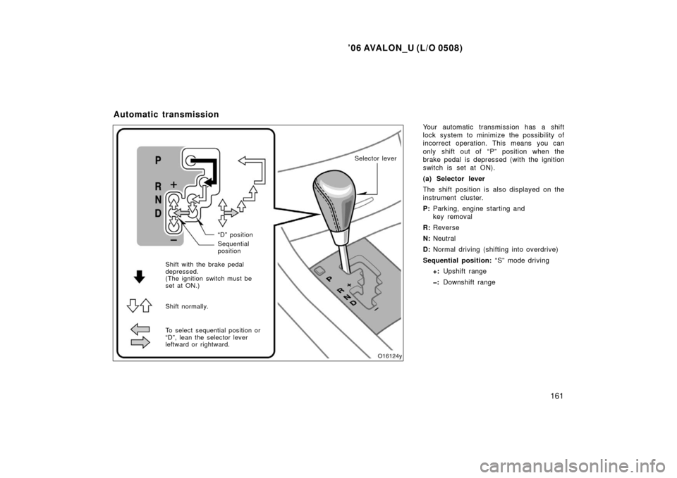TOYOTA AVALON 2006 XX30 / 3.G Owners Manual ’06 AVALON_U (L/O 0508)
161
Your automatic transmission has a shift
lock system to minimize the possibility of
incorrect operation. This means you can
only shift out of “P” position when the
br TOYOTA AVALON 2006 XX30 / 3.G Owners Manual ’06 AVALON_U (L/O 0508)
161
Your automatic transmission has a shift
lock system to minimize the possibility of
incorrect operation. This means you can
only shift out of “P” position when the
br