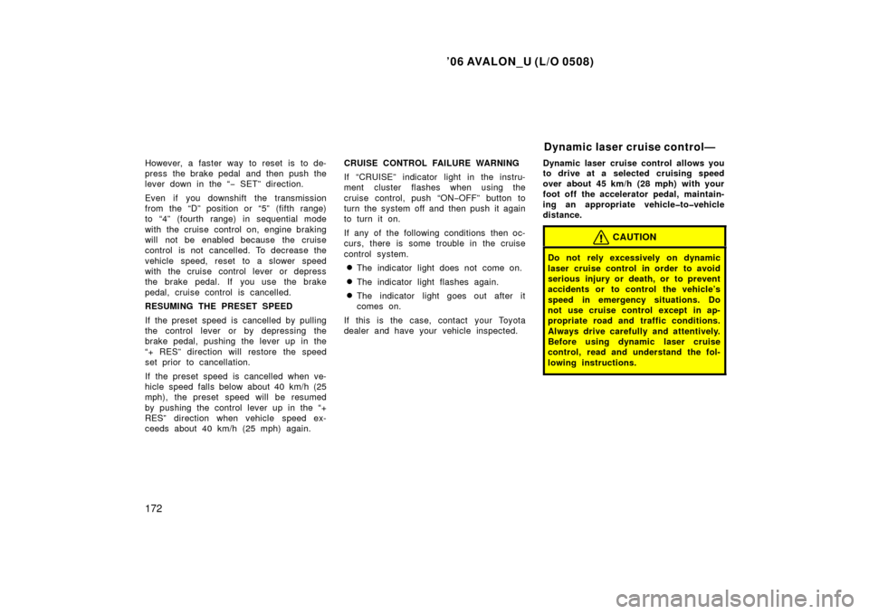 TOYOTA AVALON 2006 XX30 / 3.G Owners Manual ’06 AVALON_U (L/O 0508)
172
However, a faster way to reset is to de-
press the brake pedal  and then push the
lever down in the “− SET”  direction.
Even if you downshift the transmission
from 