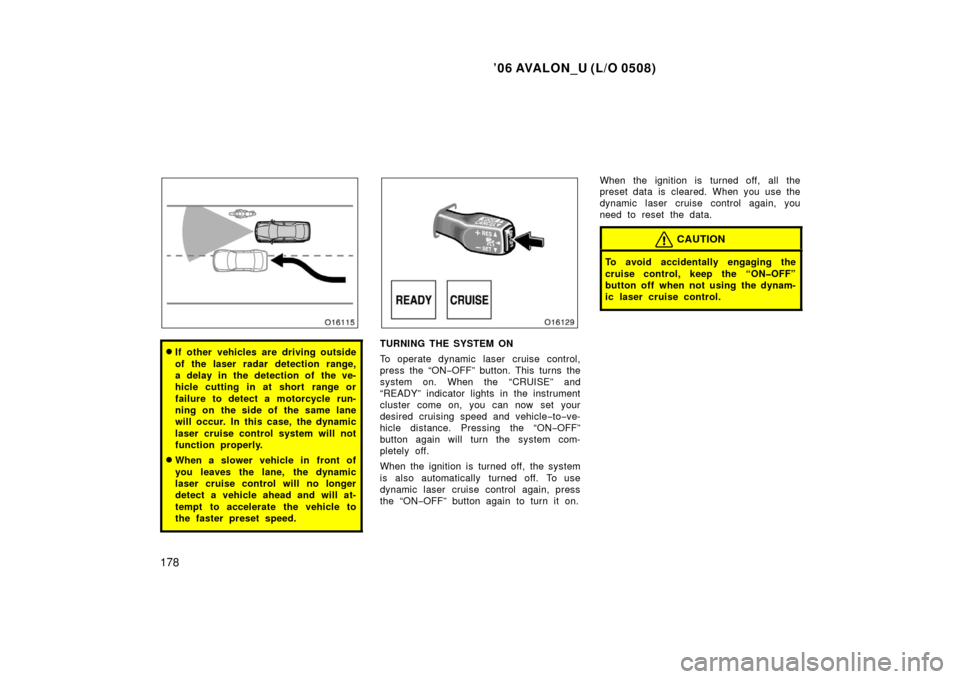 TOYOTA AVALON 2006 XX30 / 3.G Owners Manual ’06 AVALON_U (L/O 0508)
178
If other vehicles are driving outside
of the laser radar detection range,
a delay in the detection of  the ve-
hicle cutting in at short range or
failure to detect a mot