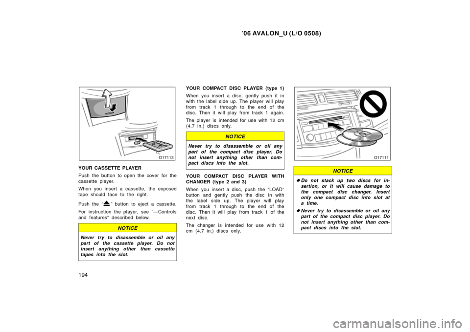 TOYOTA AVALON 2006 XX30 / 3.G Owners Manual ’06 AVALON_U (L/O 0508)
194
YOUR CASSETTE PLAYER
Push the button to open the cover for the
cassette player.
When you insert a cassette, the exposed
tape should face to the right.
Push the “
” bu