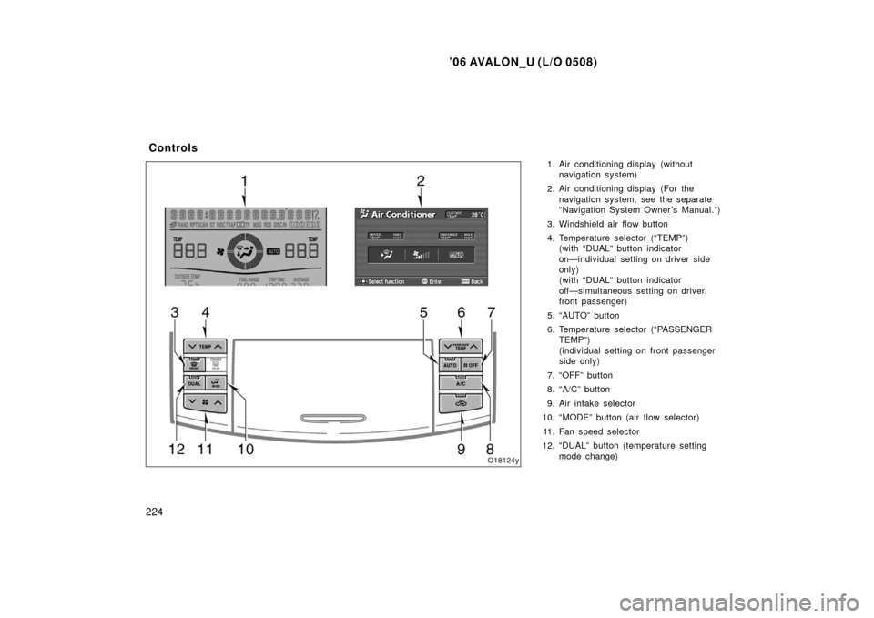 TOYOTA AVALON 2006 XX30 / 3.G Owners Manual ’06 AVALON_U (L/O 0508)
224
1. Air conditioning display (withoutnavigation system)
2. Air conditioning display (For the navigation system, see the separate
“Navigation System Owner ’s Manual.”