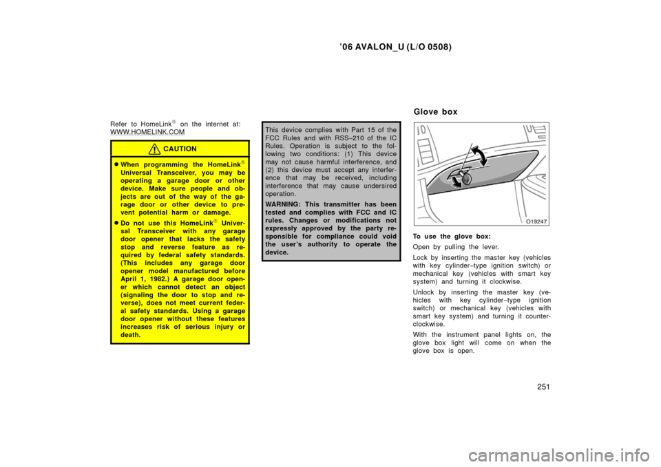 TOYOTA AVALON 2006 XX30 / 3.G Owners Manual ’06 AVALON_U (L/O 0508)
251
Refer to HomeLink on the internet at:
WWW.HOMELINK.COM
CAUTION
When programming the HomeLink
Universal Transceiver, you may be
operating a garage door or other
device.
