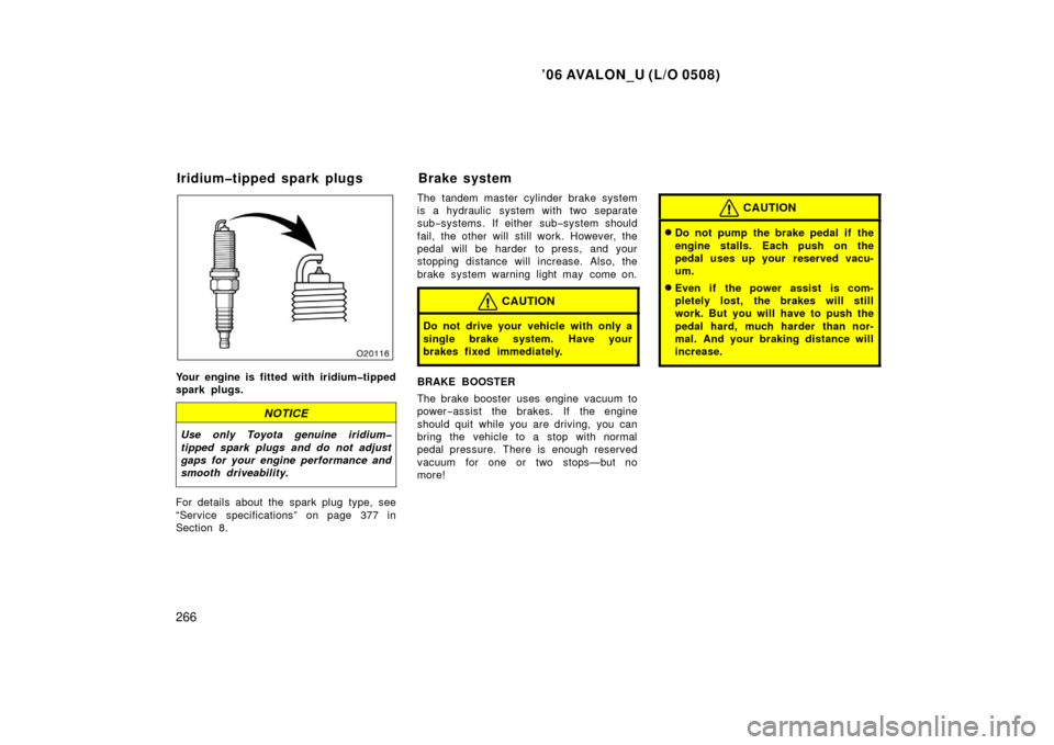TOYOTA AVALON 2006 XX30 / 3.G Owners Manual ’06 AVALON_U (L/O 0508)
266
Your engine is fitted with iridium�tipped
spark plugs.
NOTICE
Use only Toyota genuine iridium�
tipped spark plugs and do not adjust
gaps for your engine performance and
s