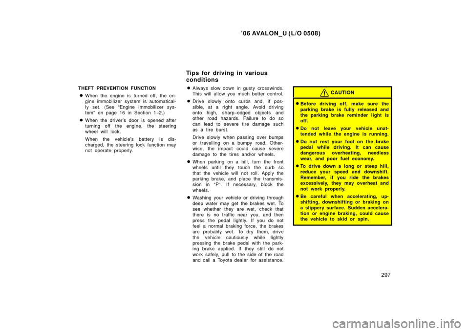 TOYOTA AVALON 2006 XX30 / 3.G Owners Manual ’06 AVALON_U (L/O 0508)
297
THEFT PREVENTION FUNCTION
When the engine is  turned off, the en-
gine immobilizer system is automatical-
ly set. (See “Engine immobilizer sys-
tem” on page 16 in Se