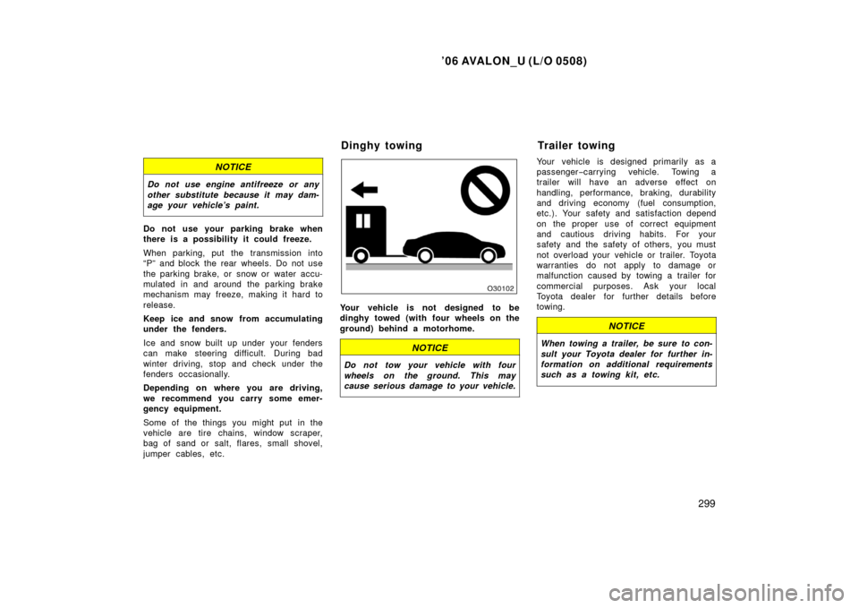 TOYOTA AVALON 2006 XX30 / 3.G Owners Manual ’06 AVALON_U (L/O 0508)
299
NOTICE
Do not use engine antifreeze or any
other substitute because it may dam-
age your vehicle’s paint.
Do not use your parking brake when
there is a possibility it c