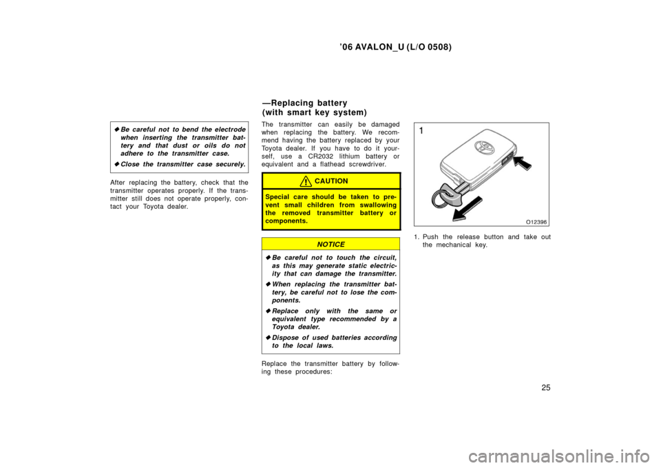 TOYOTA AVALON 2006 XX30 / 3.G Owners Manual ’06 AVALON_U (L/O 0508)
25
Be careful not to bend the electrode
when inserting the transmitter bat-
tery and that dust or oils do not
adhere to the transmitter case.
 Close the transmitter case se