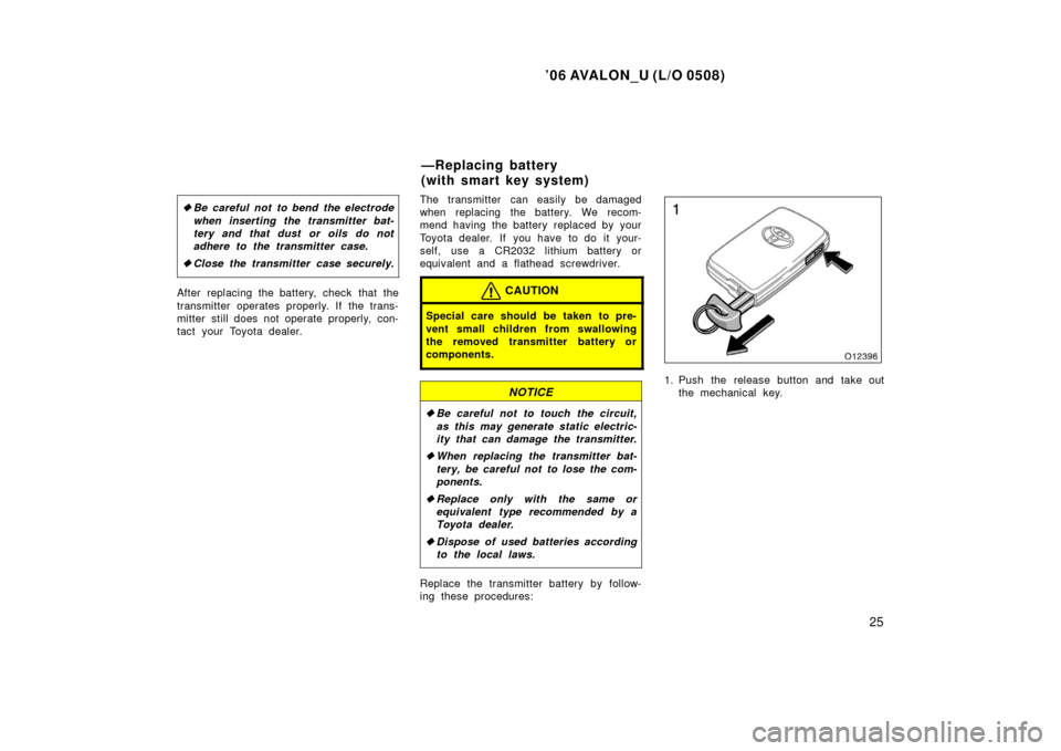 TOYOTA AVALON 2006 XX30 / 3.G Owners Guide ’06 AVALON_U (L/O 0508)
25
Be careful not to bend the electrode
when inserting the transmitter bat-
tery and that dust or oils do not
adhere to the transmitter case.
 Close the transmitter case se