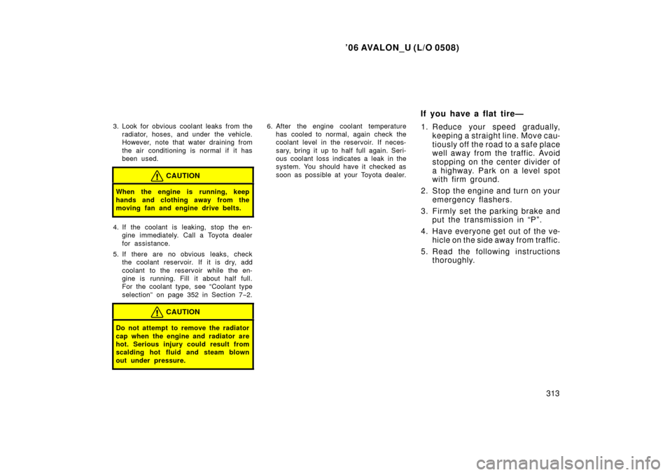 TOYOTA AVALON 2006 XX30 / 3.G Owners Manual ’06 AVALON_U (L/O 0508)
313
3. Look for obvious coolant leaks from theradiator, hoses, and under  the vehicle.
However, note that water draining from
the air conditioning is normal if it has
been us