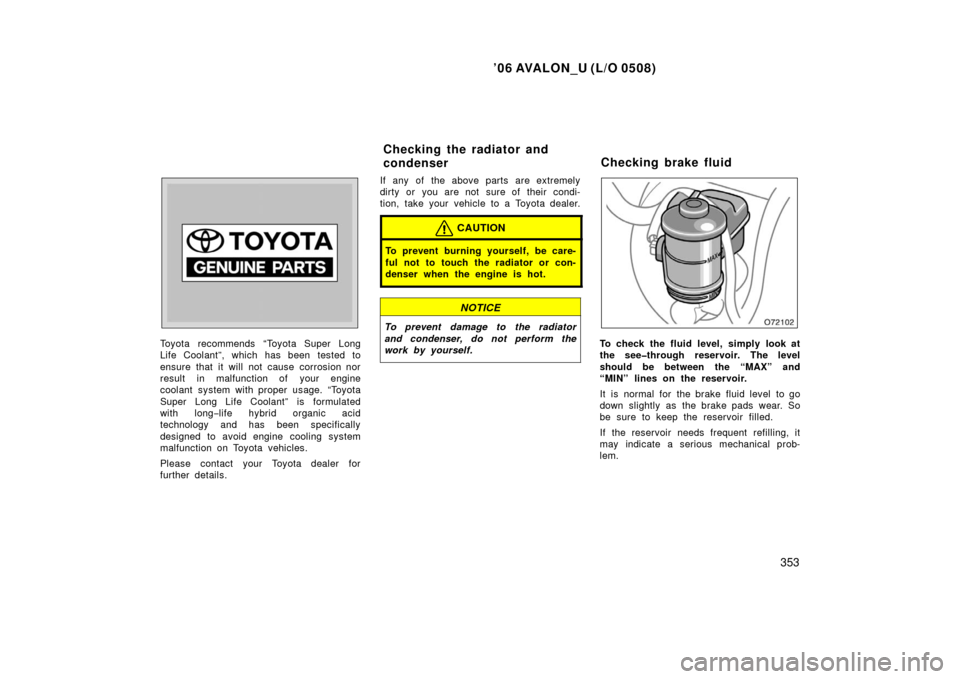 TOYOTA AVALON 2006 XX30 / 3.G Owners Manual ’06 AVALON_U (L/O 0508)
353
Toyota recommends “Toyota Super Long
Life Coolant”, which has been tested to
ensure that it will not cause corrosion nor
result in malfunction of your engine
coolant 