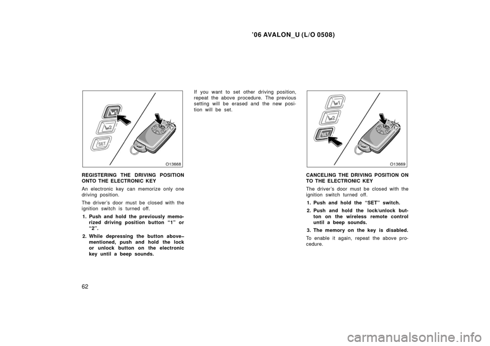 TOYOTA AVALON 2006 XX30 / 3.G Repair Manual ’06 AVALON_U (L/O 0508)
62
REGISTERING THE DRIVING POSITION
ONTO THE ELECTRONIC KEY
An electronic key can memorize only one
driving position.
The driver’s door must be closed with the
ignition swi