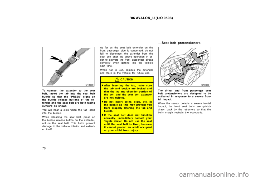 TOYOTA AVALON 2006 XX30 / 3.G Manual Online ’06 AVALON_U (L/O 0508)
76
To connect the extender to the seat
belt, insert the tab into the seat belt
buckle so that  the “PRESS” signs on
the buckle release buttons of the ex-
tender and the s