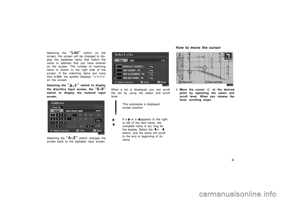 TOYOTA AVALON 2007 XX30 / 3.G Navigation Manual xi
Selecting the “List” switch on the
screen, the screen will be changed to dis-
play the database items that match the
name or address that you have entered
on the screen. The number of matching
