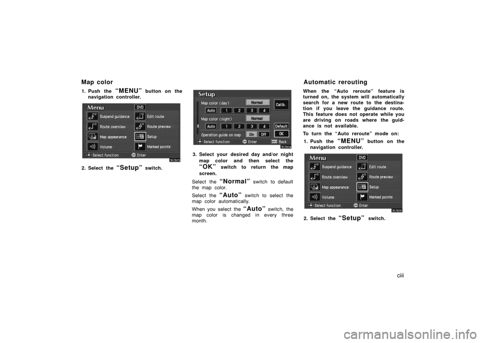 TOYOTA AVALON 2007 XX30 / 3.G Navigation Manual ciii
1. Push the “MENU” button on the
navigation controller.
2. Select the “Setup” switch.
3. Select your desired day and/or night
map color and then select the
“OK” switch to return the m