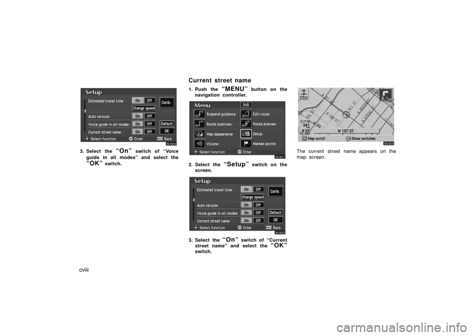 TOYOTA AVALON 2007 XX30 / 3.G Navigation Manual cviii
3. Select the “On” switch of “Voice
guide in all modes” and select the
“OK” switch.1. Push the 
“MENU” button on the
navigation controller.
2. Select the “Setup” switch on th