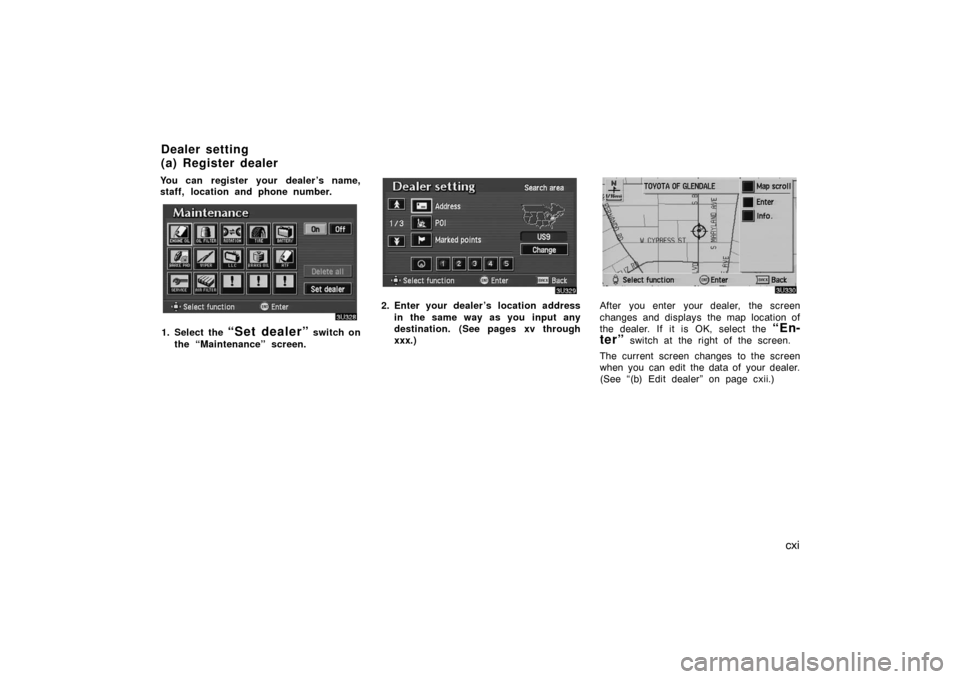 TOYOTA AVALON 2007 XX30 / 3.G Navigation Manual cxi
You can register your dealer ’s name,
staff, location and phone number.
1. Select the “Set dealer” switch on
the “Maintenance” screen.
2. Enter your dealer ’s location address
in the s