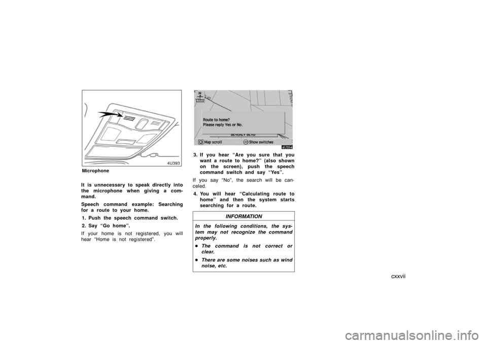 TOYOTA AVALON 2007 XX30 / 3.G Navigation Manual cxxvii
Microphone
It is unnecessary to speak directly into
the microphone when giving a com-
mand.
Speech command example: Searching
for a route to your home.
1. Push the speech command switch.
2. Say