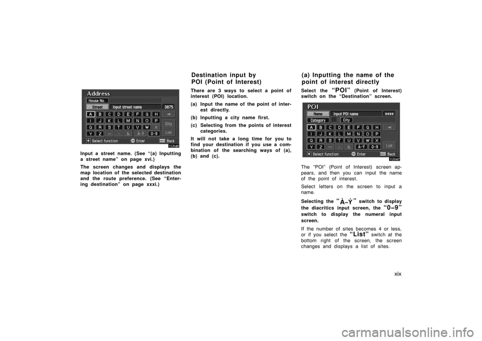 TOYOTA AVALON 2007 XX30 / 3.G Navigation Manual xix
Input a street name. (See “(a) Inputting
a street name” on page xvi.)
The screen changes and displays the
map location of the selected destination
and the route preference. (See “Enter-
ing 