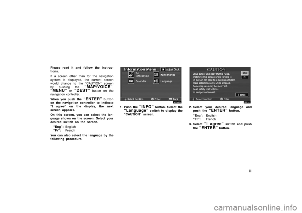 TOYOTA AVALON 2007 XX30 / 3.G Navigation Manual iii
Please read it and follow the instruc-
tions.
If a screen other than for the navigation
system is displayed, the current screen
would change to the “CAUTION” screen
by pushing the
“MAP/VOIC TOYOTA AVALON 2007 XX30 / 3.G Navigation Manual iii
Please read it and follow the instruc-
tions.
If a screen other than for the navigation
system is displayed, the current screen
would change to the “CAUTION” screen
by pushing the
“MAP/VOIC