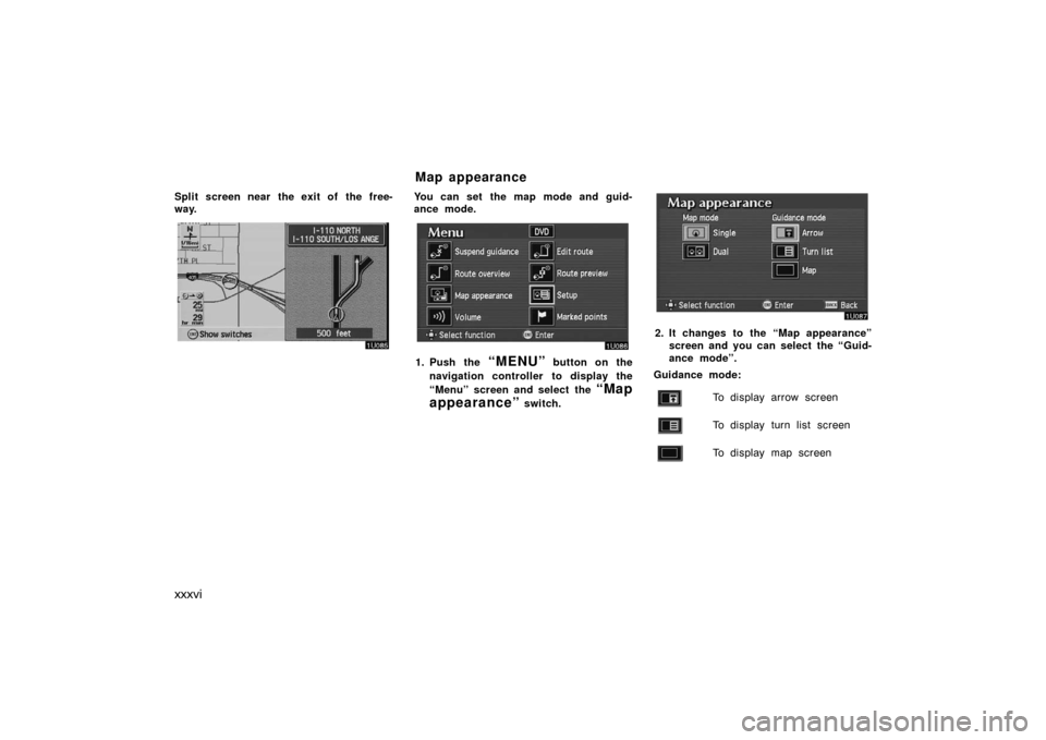 TOYOTA AVALON 2007 XX30 / 3.G Navigation Manual xxxvi
Split screen near the exit of  the free-
way.You can set the map mode and guid-
ance mode.
1. Push the “MENU” button on the
navigation controller to display the
“Menu” screen and select 