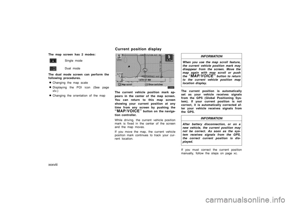 TOYOTA AVALON 2007 XX30 / 3.G Navigation Manual xxxviii
The map screen has 2 modes:
Single mode
Dual mode
The dual mode screen can perform the
following procedures.
Changing the map scale
Displaying the POI icon (See page
xlv.)
Changing the orie