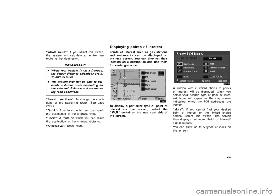 TOYOTA AVALON 2007 XX30 / 3.G Navigation Manual xlv
“Whole route”: If you select this switch,
the  system will  calculate an entire new
route to the destination.
INFORMATION
When your vehicle is on a freeway,
the detour distance selections are