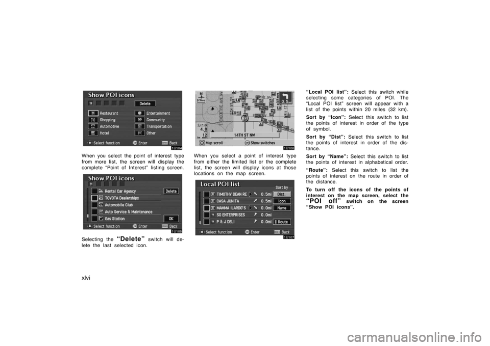 TOYOTA AVALON 2007 XX30 / 3.G Navigation Manual xlvi
When you select the point of interest type
from more list, the  screen will display the
complete “Point of Interest” listing screen.
Selecting the “Delete” switch will de-
lete the last s