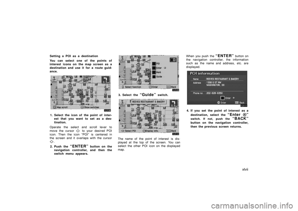 TOYOTA AVALON 2007 XX30 / 3.G Navigation Manual xlvii
Setting a POI as a destination
You can select one of the points of
interest icons on the map screen as a
destination and use it for a route guid-
ance.
1. Select the icon of the point of inter-
