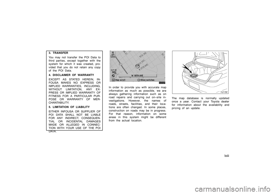 TOYOTA AVALON 2007 XX30 / 3.G Navigation Manual lxiii
3. TRANSFER
You may not transfer the POI Data to
third parties, except together with the
system for which it was created, pro-
vided that  you do not retain any copy
of the POI Data.
4. DISCLAIM