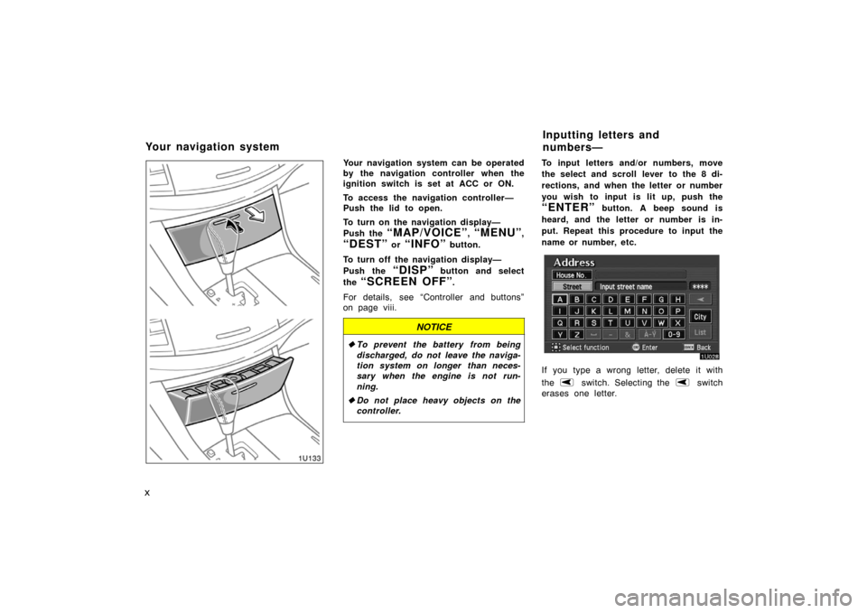 TOYOTA AVALON 2007 XX30 / 3.G Navigation Manual x
Your navigation system can be operated
by the navigation controller when the
ignition switch is set at ACC or ON.
To access the navigation controller—
Push the lid to open.
To turn on the navigati