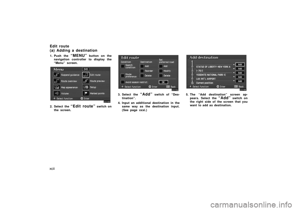 TOYOTA AVALON 2007 XX30 / 3.G Navigation Manual xcii
1. Push the “MENU” button on the
navigation controller to display the
“Menu” screen.
2. Select the “Edit route” switch on
the screen.
3. Select the “Add” switch of “Des-
tinatio