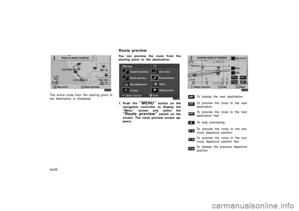 TOYOTA AVALON 2007 XX30 / 3.G Navigation Manual xcviii
The entire route from the starting point to
the destination is displayed.You can preview the route from the
starting point to the destination.
1. Push the “MENU” button on the
navigation co