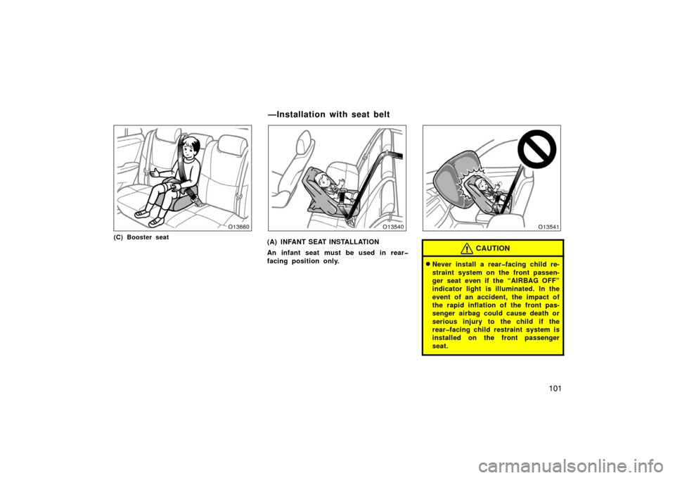 TOYOTA AVALON 2007 XX30 / 3.G Owners Manual 101
(C) Booster seat(A) INFANT SEAT INSTALLATION
An infant seat must be used in rear�
facing position only.CAUTION
Never install a rear�facing child re-
straint system on the front passen-
ger seat e