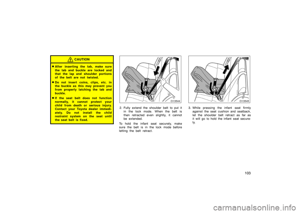 TOYOTA AVALON 2007 XX30 / 3.G Owners Manual 103
CAUTION
After inserting the tab, make sure
the tab and buckle are  locked and
that the lap and shoulder portions
of the belt are not twisted.
Do not insert coins, clips, etc. in
the buckle as th