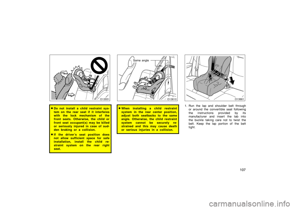 TOYOTA AVALON 2007 XX30 / 3.G Owners Manual 107
Do not install a child restraint sys-
tem on the rear seat if it interferes
with the lock mechanism of the
front seats. Otherwise, the child or
front seat occupant(s) may be killed
or seriously i
