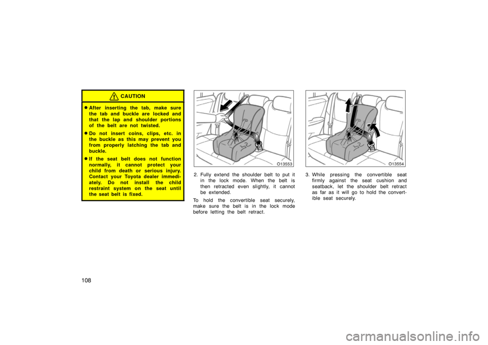 TOYOTA AVALON 2007 XX30 / 3.G Owners Manual 108
CAUTION
After inserting the tab, make sure
the tab and buckle are  locked and
that the lap and shoulder portions
of the belt are not twisted.
Do not insert coins, clips, etc. in
the buckle as th