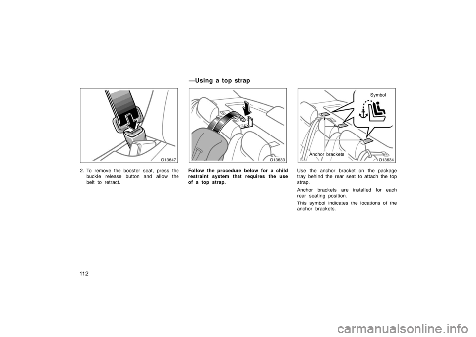 TOYOTA AVALON 2007 XX30 / 3.G Owners Manual 11 2
2. To remove the booster seat, press thebuckle release button and allow the
belt to retract.Follow the procedure below for a child
restraint system that requires the use
of a top strap.
Symbol
An