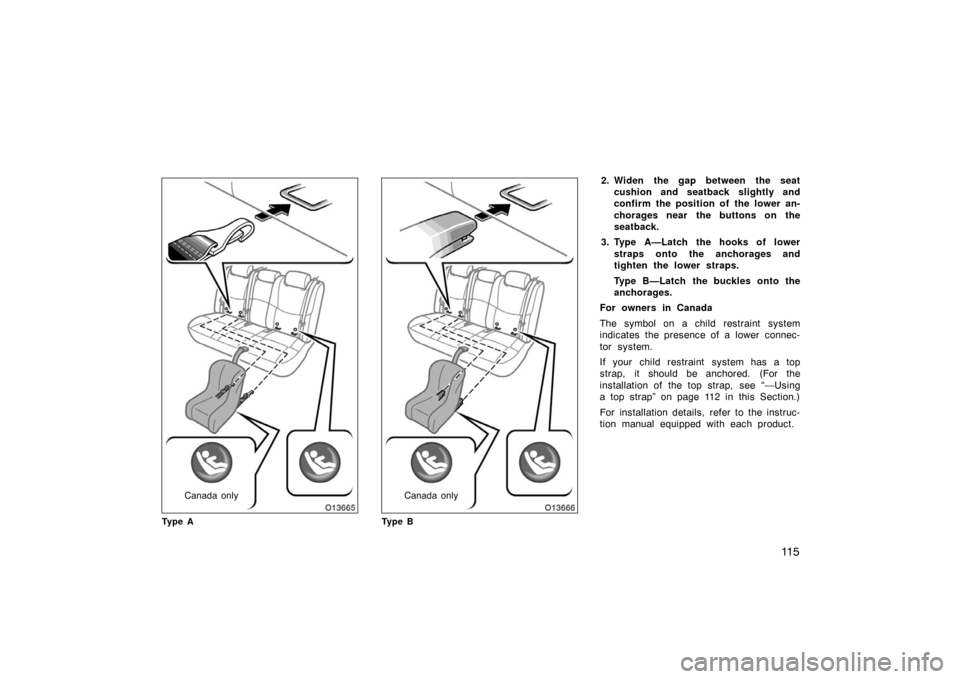 TOYOTA AVALON 2007 XX30 / 3.G Owners Manual 11 5
Canada only
Ty p e ACanada only
Ty p e B
2. Widen the gap between the seat cushion and seatback slightly and
confirm the position of the lower an-
chorages near the buttons on the
seatback.
3. Ty