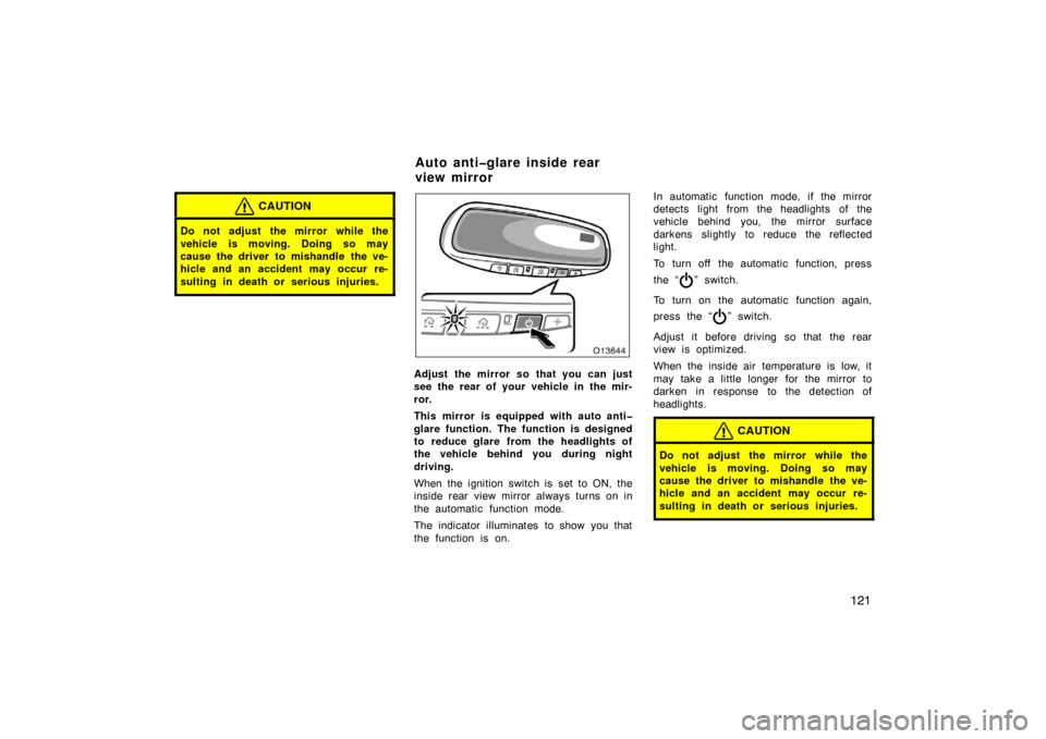 TOYOTA AVALON 2007 XX30 / 3.G Owners Manual 121
CAUTION
Do not adjust  the mirror while the
vehicle is moving. Doing so may
cause the driver to mishandle the ve-
hicle and an accident may occur re-
sulting in death or serious injuries.
Adjust  
