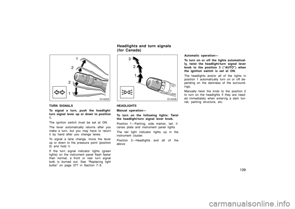 TOYOTA AVALON 2007 XX30 / 3.G Owners Manual 129
TURN SIGNALS
To signal a turn, push the headlight/
turn signal lever up or down to position
1.
The ignition switch must be set at ON.
The lever automatically returns after you
make a turn, but you