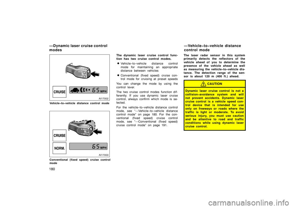TOYOTA AVALON 2007 XX30 / 3.G Owners Manual 180
Vehicle�to�vehicle distance control mode
Conventional (fixed speed) cruise control
mode
The dynamic laser cruise control func-
tion has two cruise control modes.
Vehicle−to −vehicle distance 