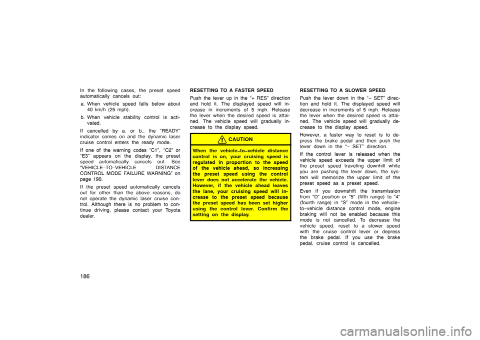 TOYOTA AVALON 2007 XX30 / 3.G Owners Manual 186
In the following cases, the preset speed
automatically cancels out:a. When vehicle speed falls below about 40 km/h (25 mph).
b. When vehicle stability control is acti- vated.
If cancelled by a. or