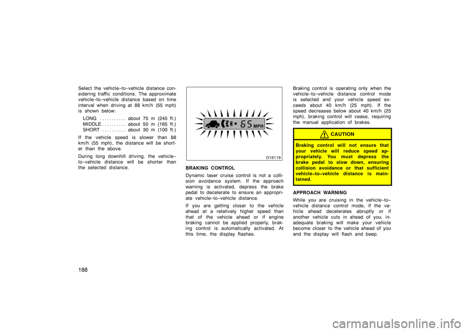 TOYOTA AVALON 2007 XX30 / 3.G Owners Manual 188
Select the vehicle−to −vehicle distance con-
sidering traffic conditions. The approximate
vehicle −to −vehicle distance based on time
interval when driving at 88 km/h (55 mph)
is shown bel
