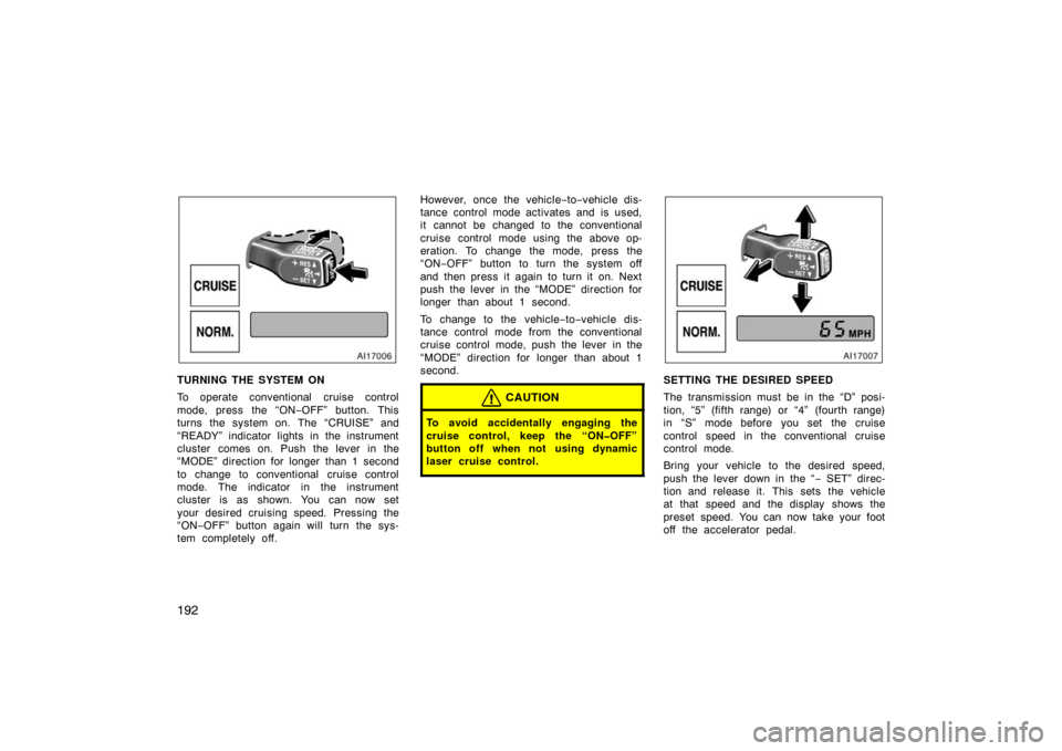 TOYOTA AVALON 2007 XX30 / 3.G Owners Manual 192
TURNING THE SYSTEM ON
To operate conventional cruise control
mode, press the “ON−OFF” button. This
turns the system on. The “CRUISE” and
“READY” indicator lights in the instrument
cl
