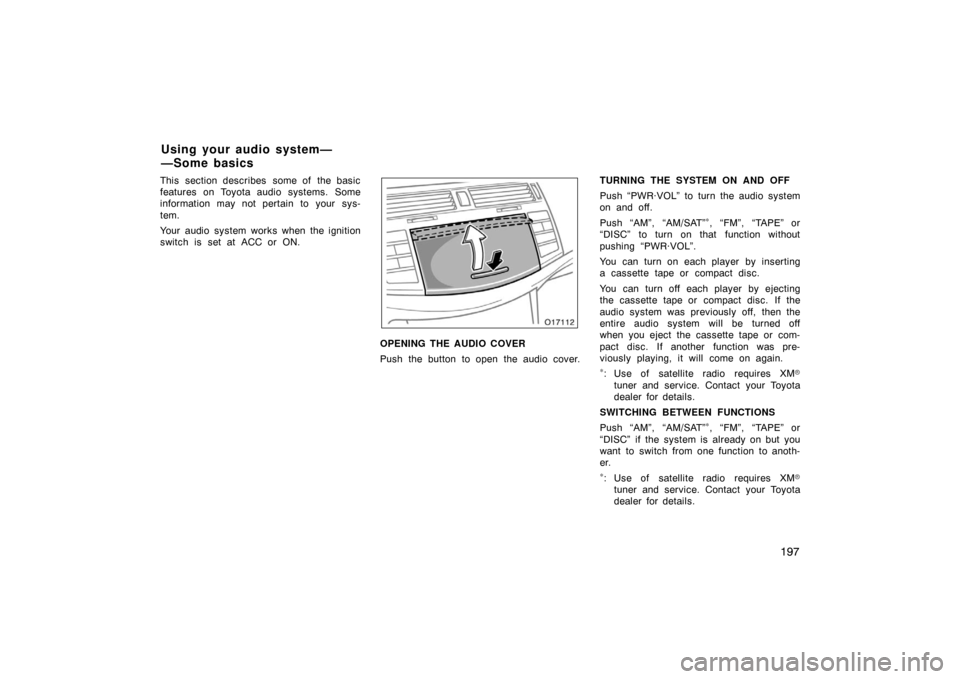 TOYOTA AVALON 2007 XX30 / 3.G Owners Manual 197
This section describes  some of  the basic
features on Toyota audio systems. Some
information may not pertain to your sys-
tem.
Your audio system works when the ignition
switch is set at ACC or ON