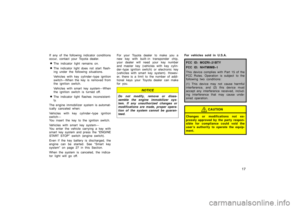 TOYOTA AVALON 2007 XX30 / 3.G Owners Manual 17
If any of the following indicator conditions
occur, contact your Toyota dealer.
The indicator light remains on.
The indicator light does not start flash-
ing under the following situations.
Vehic