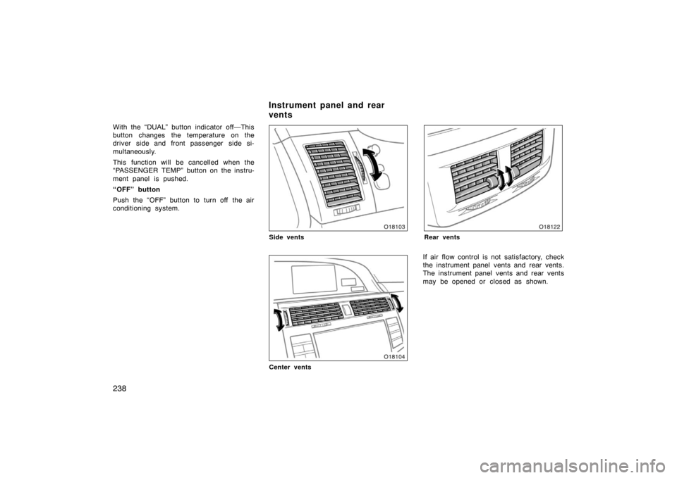 TOYOTA AVALON 2007 XX30 / 3.G Owners Manual 238
With the “DUAL” button indicator off—This
button changes the temperature on the
driver side and front passenger  side si-
multaneously.
This function will be cancelled when the
“PASSENGER 