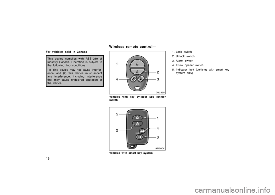 TOYOTA AVALON 2007 XX30 / 3.G Owners Manual 18
For vehicles sold in Canada
This device complies with RSS−210 of
Industry Canada. Operation is subject to
the following two conditions:
(1) This device may not  cause interfer-
ence, and (2)  thi