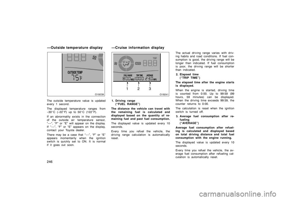 TOYOTA AVALON 2007 XX30 / 3.G Owners Manual 246
The outside temperature value is updated
every 1 second.
The displayed temperature ranges from
−30 C ( −22 F) up to 50 C (122 F).
If an abnormality exists in the connection
of the outside 