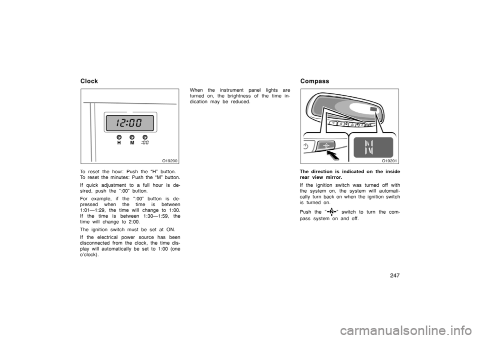 TOYOTA AVALON 2007 XX30 / 3.G Owners Manual 247
To reset the hour: Push the “H” button.
To reset the minutes: Push the “M” button.
If quick adjustment to a full hour is de-
sired, push the “:00” button.
For example,  if the “:00