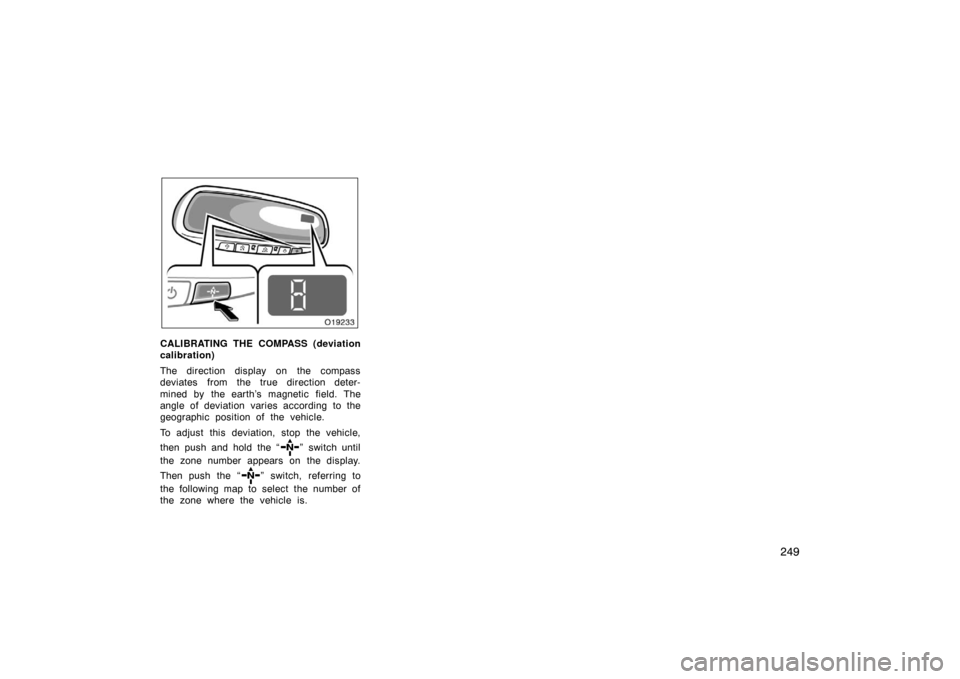 TOYOTA AVALON 2007 XX30 / 3.G Owners Manual 249
CALIBRATING THE COMPASS (deviation
calibration)
The direction display on the compass
deviates from the true direction deter-
mined by the earth’s magnetic field. The
angle of deviation varies ac
